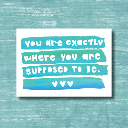 You are Exactly Where You are Supposed To Be - Greeting Card