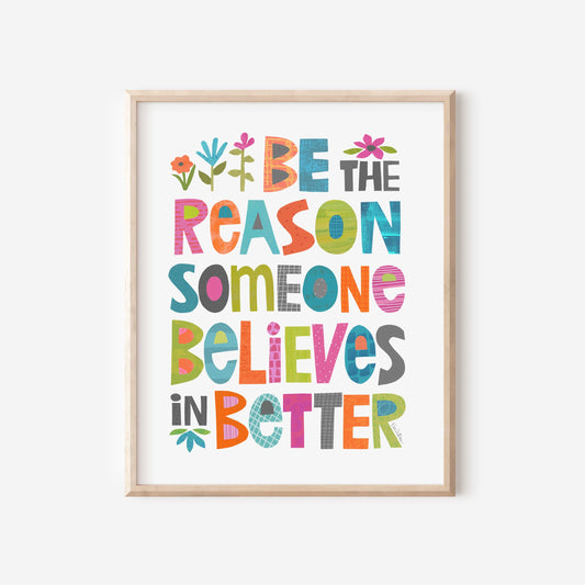 Be the Reason Someone Believes in Better - Art Print